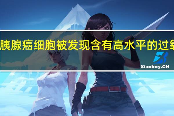 胰腺癌细胞被发现含有高水平的过氧化氢