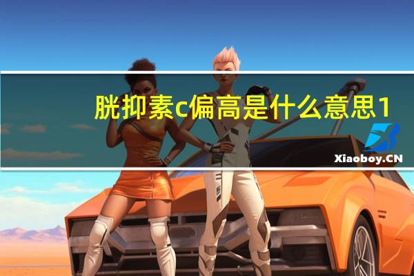 胱抑素c偏高是什么意思1.21(胱抑素c偏高是什么意思)