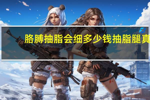 胳膊抽脂会细多少钱 抽脂腿真的会细吗