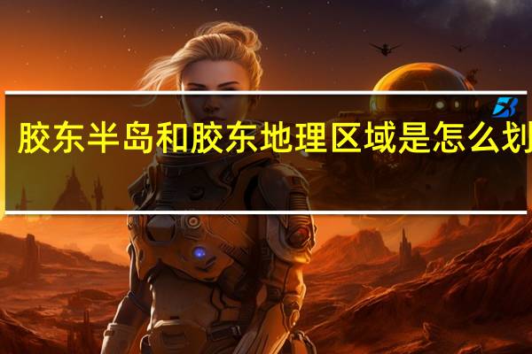 胶东半岛和胶东地理区域是怎么划分的