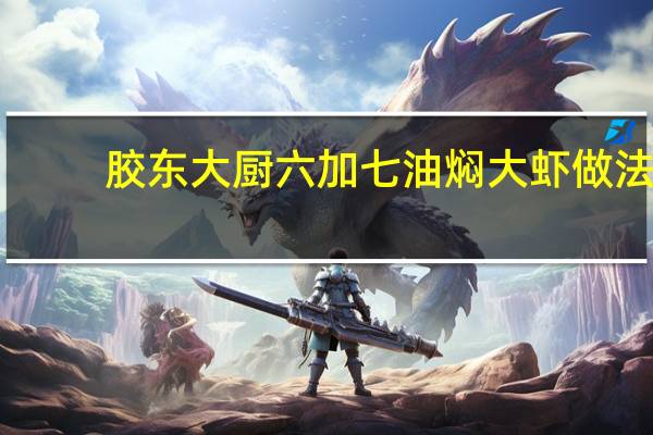 胶东大厨六加七油焖大虾做法