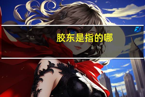 胶东是指的哪