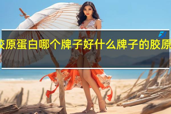 胶原蛋白哪个牌子好 什么牌子的胶原蛋白好