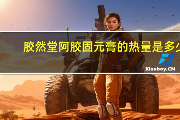 胶然堂 阿胶固元膏的热量是多少