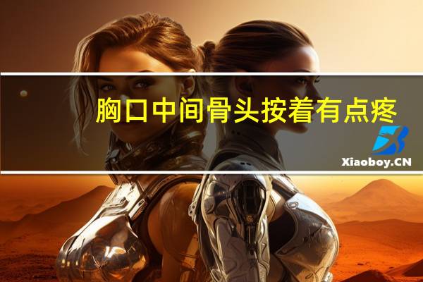 胸口中间骨头按着有点疼（胸口中间骨头按压疼是怎么回事）