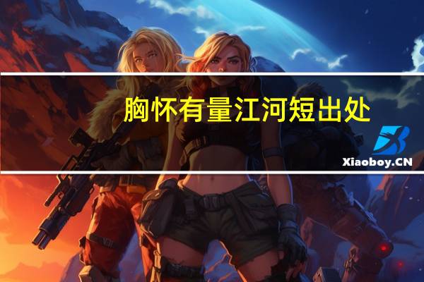 胸怀有量江河短出处