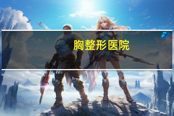 胸整形医院?中国十大整形医院是哪几家