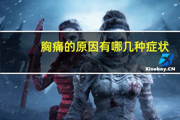 胸痛的原因有哪几种症状（胸痛的原因有哪几种）