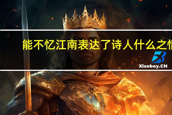 能不忆江南表达了诗人什么之情?（能不忆江南）