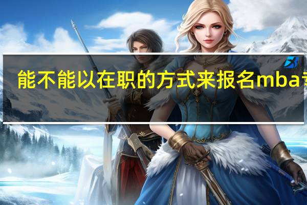 能不能以在职的方式来报名mba专业