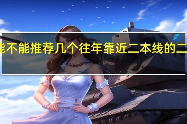 能不能推荐几个往年靠近二本线的二本院校，能说出好的专业就更好啦，万分感谢