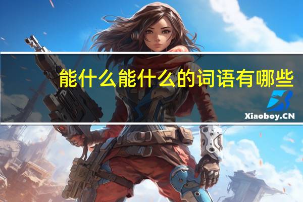 能什么能什么的词语有哪些?