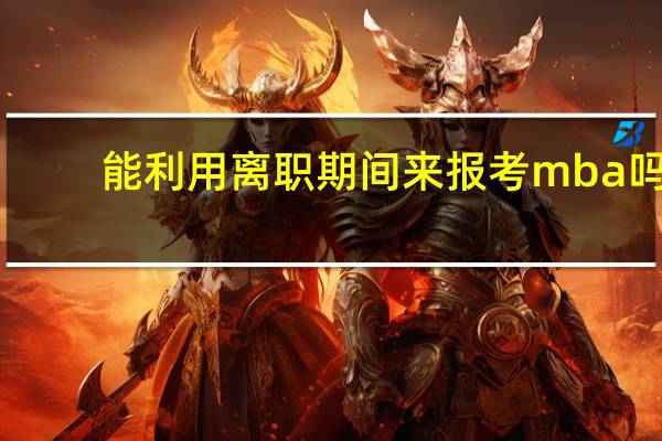 能利用离职期间来报考mba吗