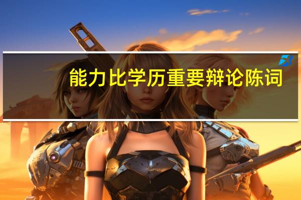 能力比学历重要辩论陈词