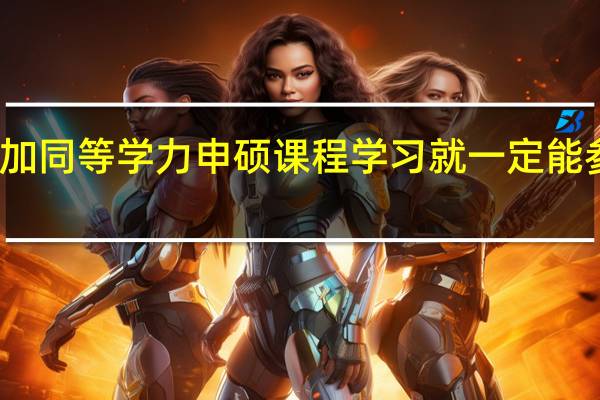 能参加同等学力申硕课程学习就一定能参加统考吗