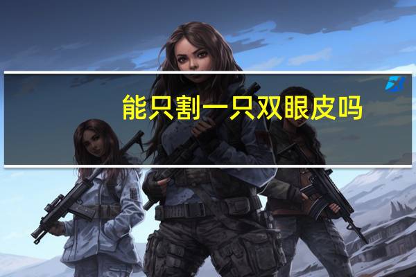 能只割一只双眼皮吗？可以割一个双眼皮吗