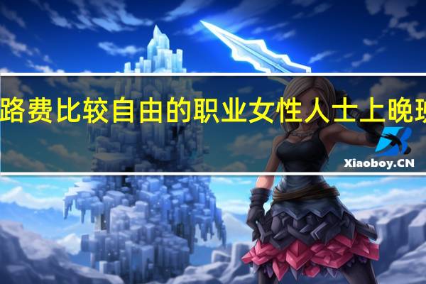 能报路费比较自由的职业女性人士上晚班的有哪些