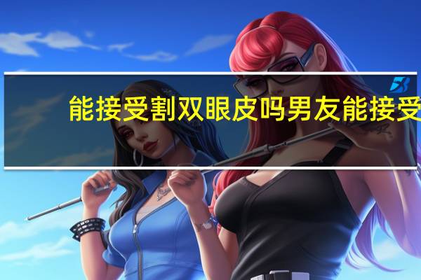 能接受割双眼皮吗 男友能接受女朋友割双眼皮吗