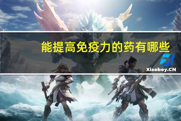 能提高免疫力的药有哪些（提高免疫力的药物有哪些）