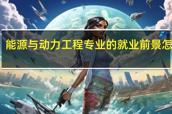能源与动力工程专业的就业前景怎么样