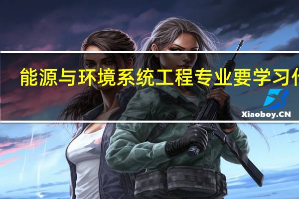 能源与环境系统工程专业要学习什么