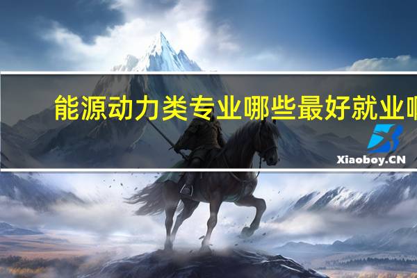 能源动力类专业哪些最好就业啊