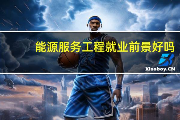 能源服务工程就业前景好吗