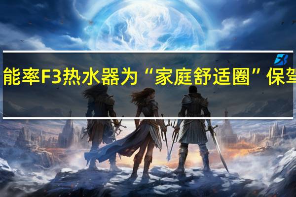 能率F3热水器 为“家庭舒适圈”保驾护航