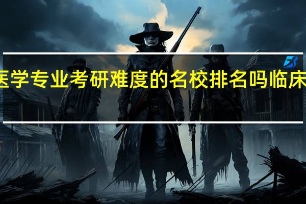 能给个临床医学专业考研难度的名校排名吗 临床医学考研学校排名