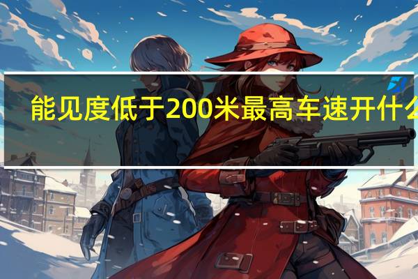 能见度低于200米最高车速开什么灯（能见度低于200米最高车速是多少?）