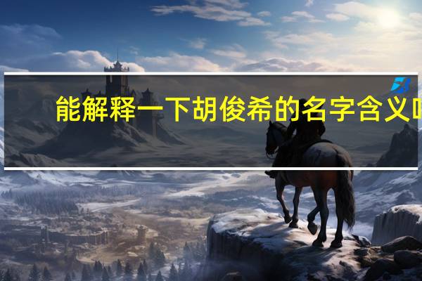 能解释一下胡俊希的名字含义吗