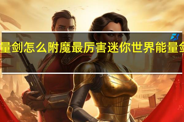 能量剑怎么附魔最厉害 迷你世界能量剑怎么做