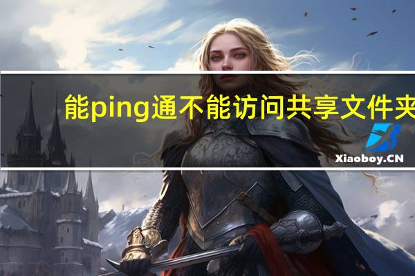 能ping通不能访问共享文件夹（能ping通不能访问共享）