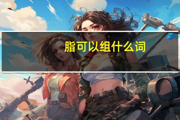 脂可以组什么词？