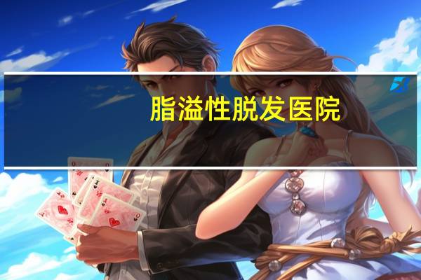 脂溢性脱发医院？脂溢性脱发治疗要多少钱