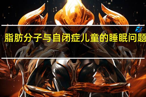 脂肪分子与自闭症儿童的睡眠问题有关