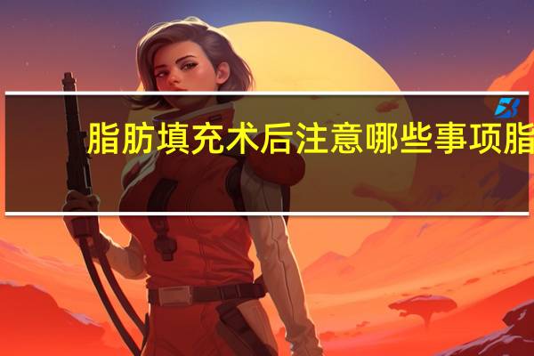 脂肪填充术后注意哪些事项 脂肪填充多久才算脂肪存活下来