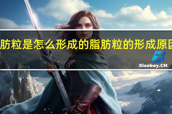 脂肪粒是怎么形成的 脂肪粒的形成原因是什么？