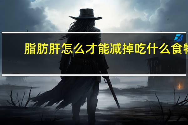 脂肪肝怎么才能减掉吃什么食物（脂肪肝怎么才能减掉）