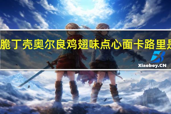 脆丁壳 奥尔良鸡翅味点心面卡路里是多少