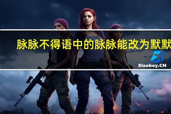 脉脉不得语中的脉脉能改为默默吗