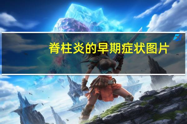 脊柱炎的早期症状图片（脊柱炎的早期症状）