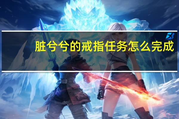 脏兮兮的戒指任务怎么完成（脏兮兮的戒指）