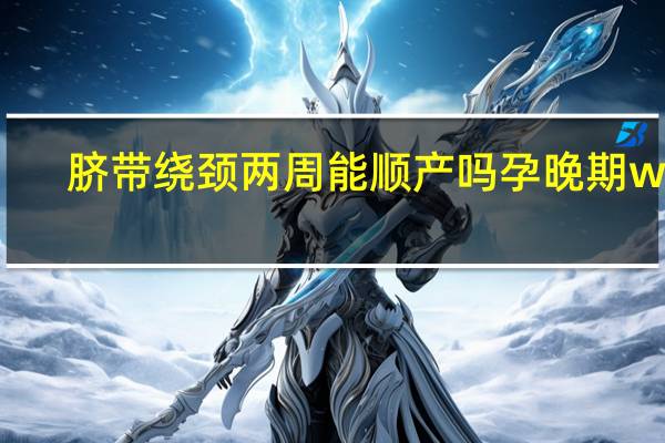 脐带绕颈两周能顺产吗 孕晚期w型（脐带绕颈两周能顺产吗）