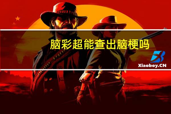 脑彩超能查出脑梗吗（脑彩超能查出脑梗吗）