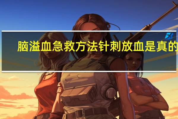 脑溢血急救方法针刺放血是真的吗（脑溢血急救方法）