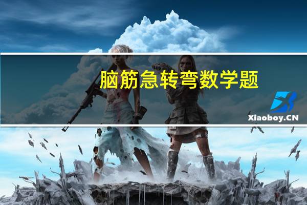 脑筋急转弯数学题（智力脑筋急转弯）