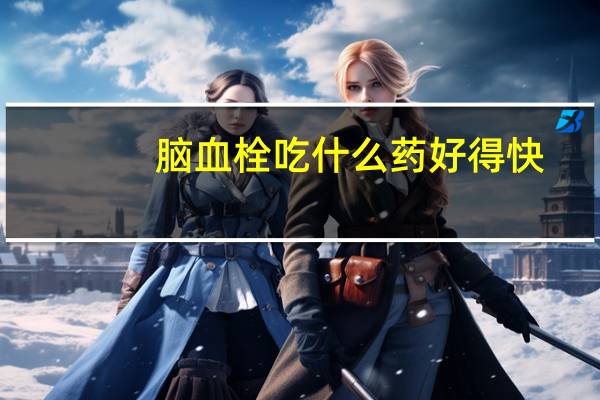 脑血栓吃什么药好得快（脑血栓吃什么药）