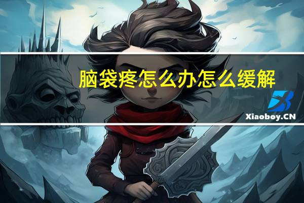 脑袋疼怎么办怎么缓解（脑袋疼）