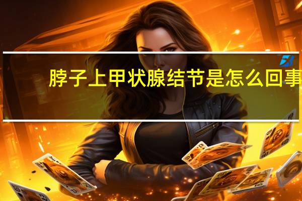 脖子上甲狀腺結節是怎么回事（甲狀腺結節是怎么回事）